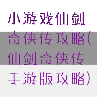 小游戏仙剑奇侠传攻略(仙剑奇侠传手游版攻略)