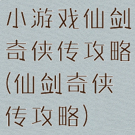 小游戏仙剑奇侠传攻略(仙剑奇侠传攻略)