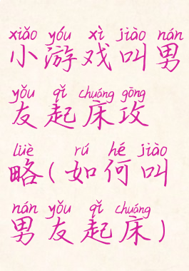 小游戏叫男友起床攻略(如何叫男友起床)