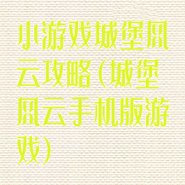 小游戏城堡风云攻略(城堡风云手机版游戏)