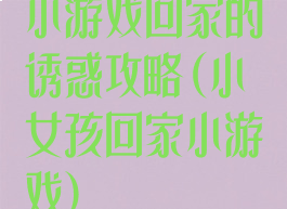 小游戏回家的诱惑攻略(小女孩回家小游戏)