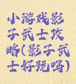 小游戏影子武士攻略(影子武士好玩吗)