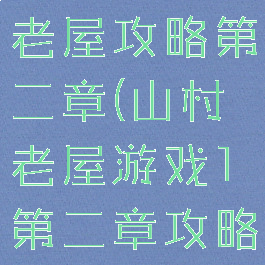 小游戏山村老屋攻略第二章(山村老屋游戏1第二章攻略)