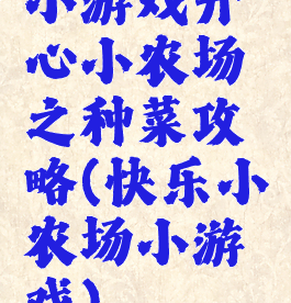 小游戏开心小农场之种菜攻略(快乐小农场小游戏)