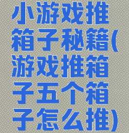 小游戏推箱子秘籍(游戏推箱子五个箱子怎么推)