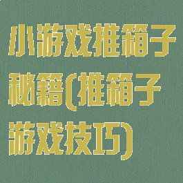 小游戏推箱子秘籍(推箱子游戏技巧)