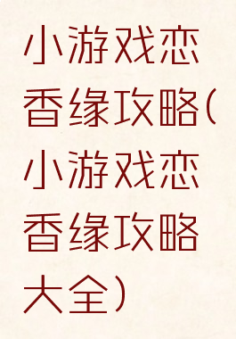 小游戏恋香缘攻略(小游戏恋香缘攻略大全)