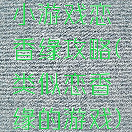 小游戏恋香缘攻略(类似恋香缘的游戏)