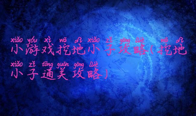 小游戏挖地小子攻略(挖地小子通关攻略)