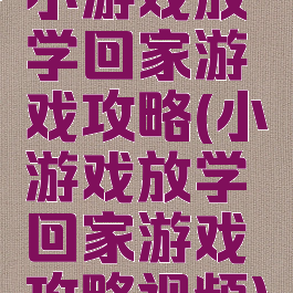 小游戏放学回家游戏攻略(小游戏放学回家游戏攻略视频)
