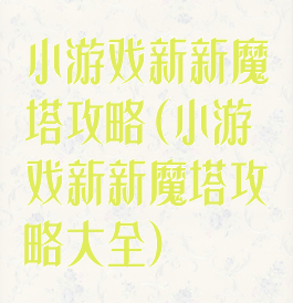 小游戏新新魔塔攻略(小游戏新新魔塔攻略大全)