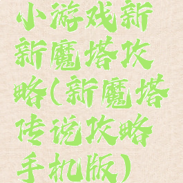 小游戏新新魔塔攻略(新魔塔传说攻略手机版)