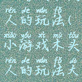 小游戏木头人的玩法(小游戏木头人的玩法大全)