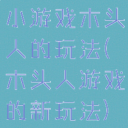 小游戏木头人的玩法(木头人游戏的新玩法)
