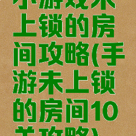 小游戏未上锁的房间攻略(手游未上锁的房间10关攻略)