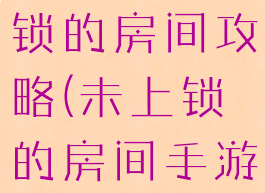 小游戏未上锁的房间攻略(未上锁的房间手游攻略)