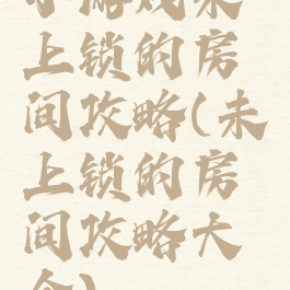 小游戏未上锁的房间攻略(未上锁的房间攻略大全)