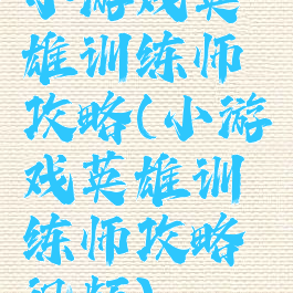 小游戏英雄训练师攻略(小游戏英雄训练师攻略视频)