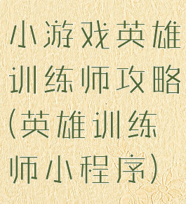 小游戏英雄训练师攻略(英雄训练师小程序)