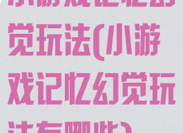 小游戏记忆幻觉玩法(小游戏记忆幻觉玩法有哪些)