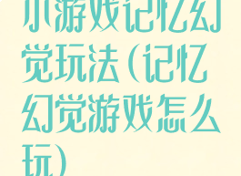 小游戏记忆幻觉玩法(记忆幻觉游戏怎么玩)