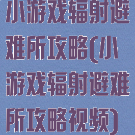 小游戏辐射避难所攻略(小游戏辐射避难所攻略视频)