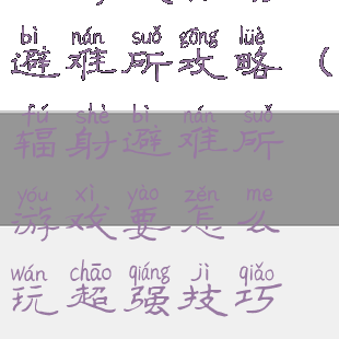 小游戏辐射避难所攻略(辐射避难所游戏要怎么玩超强技巧攻略)