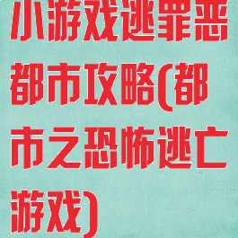 小游戏逃罪恶都市攻略(都市之恐怖逃亡游戏)