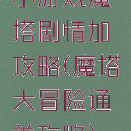 小游戏魔塔剧情加攻略(魔塔大冒险通关攻略)