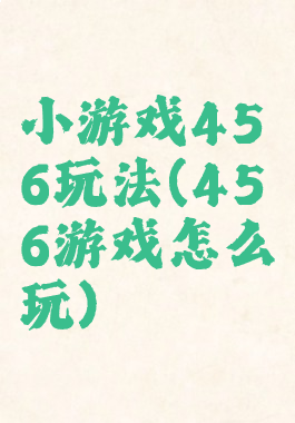 小游戏456玩法(456游戏怎么玩)
