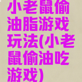 小老鼠偷油脂游戏玩法(小老鼠偷油吃游戏)