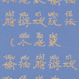 小老鼠偷油脂游戏玩法(小老鼠偷油脂游戏玩法视频)