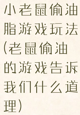 小老鼠偷油脂游戏玩法(老鼠偷油的游戏告诉我们什么道理)