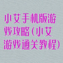 小艾手机版游戏攻略(小艾游戏通关教程)