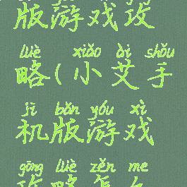 小艾手机版游戏攻略(小艾手机版游戏攻略怎么玩)