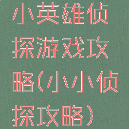 小英雄侦探游戏攻略(小小侦探攻略)