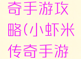 小虾米传奇手游攻略(小虾米传奇手游攻略)