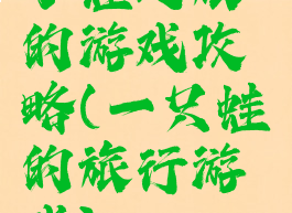 小蛙之旅的游戏攻略(一只蛙的旅行游戏)