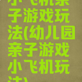 小飞机亲子游戏玩法(幼儿园亲子游戏小飞机玩法)