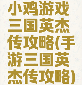 小鸡游戏三国英杰传攻略(手游三国英杰传攻略)