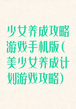 少女养成攻略游戏手机版(美少女养成计划游戏攻略)