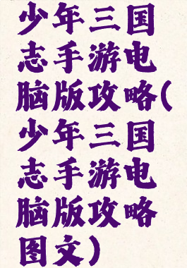 少年三国志手游电脑版攻略(少年三国志手游电脑版攻略图文)