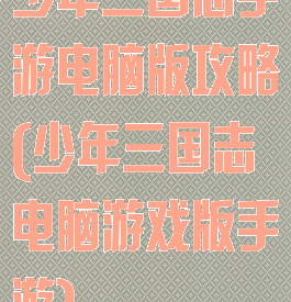 少年三国志手游电脑版攻略(少年三国志电脑游戏版手游)