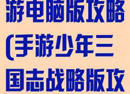 少年三国志手游电脑版攻略(手游少年三国志战略版攻略新手)