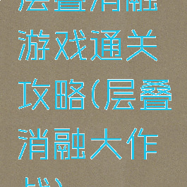 层叠消融游戏通关攻略(层叠消融大作战)