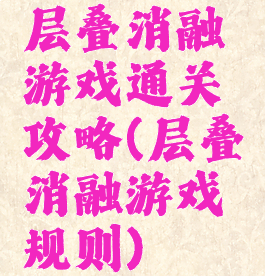 层叠消融游戏通关攻略(层叠消融游戏规则)