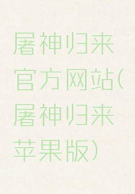 屠神归来官方网站(屠神归来苹果版)