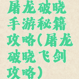 屠龙破晓手游秘籍攻略(屠龙破晓飞剑攻略)