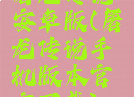 屠龙传说安卓版(屠龙传说手机版本官方下载)