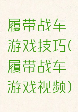 履带战车游戏技巧(履带战车游戏视频)